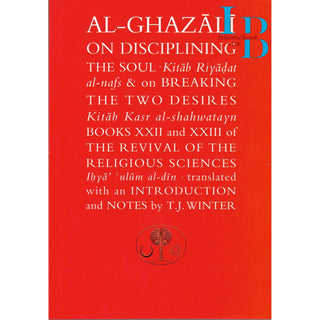 Al-Ghazali on Disciplining the Soul & Breaking the Two Desires By Abu Hamid Muhammad al-Ghazali