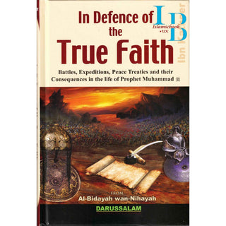 In Defence of the True Faith  Battles, Expeditions & Peace Treaties during the Prophet's Life - From:Al-Bidayah wan Nihayah