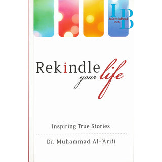 Rekindle your life: Inspiring True Stories By Dr. Muhammad Al-Arifi