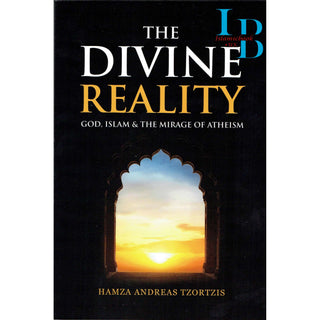 The Divine Reality God, Islam & The Mirage Of Atheism By Hamza Andreas Tzortzis