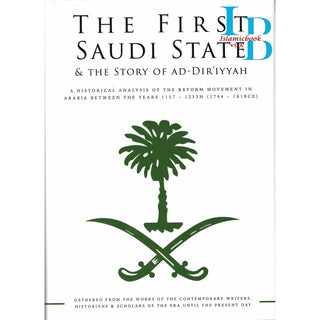 The First Saudi State & the Story of Ad-Diriyyah,A Historical Analysis of the Reform Movement in Arabia Between the Years 1157-1233H (1744-1818CE)