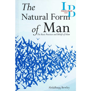 The Natural Form of Man (The Basic Practices and Beliefs of Islam) By Abdalhaqq Bewley