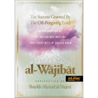 Al-Wajibat,The Success Granted by the Oft-Forgiving Lord,In explanation of the obligatory matters that every Muslim should know By Shaykh Najmi