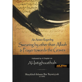 An Answer Regarding Swearing by other than Allaah & Prayer Towards the Graves, including a Chapter on al-Istighaathah By Shaykhul-Islaam Ibn Taymiyyah