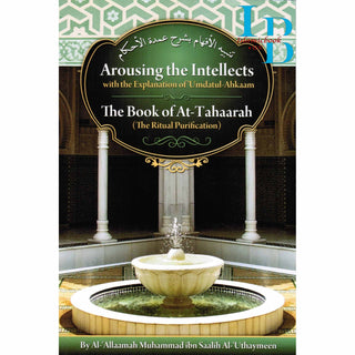 Arousing the Intellects with the Explanation of Umdatul-Ahkaam, the Book of At-tahaarah, the Ritual Purification By Shaykh Muhammad al-Uthaymin