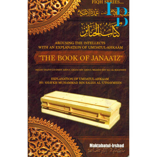 Arousing the intellectuals with an explanation of Umdatul-Ahkaam: The Book Of Janaaiz: (Kitabul-Janaa’iz) By Shaykh Muhammad Bin Saleh Al-Uthaymeen