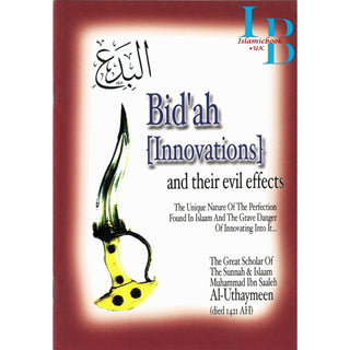 Bid'ah (Innovations) and their Evil Effects,The Unique Nature of the Perfection Found in Islaam and the Grave Danger of Innovating Into It