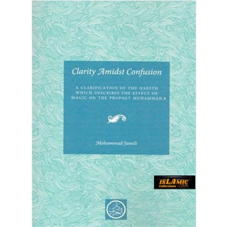 Clarity Amidst Confusion: Effect of Magic on the Prophet (PBUH) By Mohammad Jamili