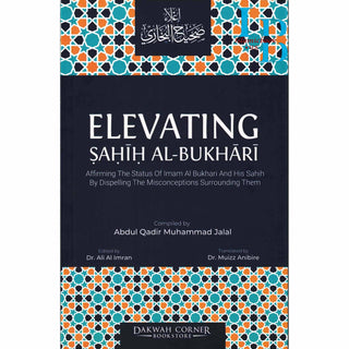 Elevating Sahih Al-Bukhari : Affirming The Status of Imam Al Bukhari and His Sahih by Dispelling the Misconceptions Surrounding Them (DCB) By Abdul Qadir Muhammad Jalal