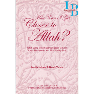 How Can I Get Closer to Allah? What Every Muslim Woman Needs to Know about Menses and After Giving Birth By Jamila Hakam & Nazek Younis