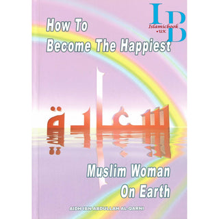 How To Become The Happiest Muslim Woman On Earth By Aaidh ibn Abdullah al-Qarni