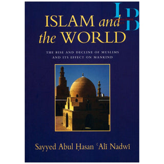 Islam and the World The Rise And Decline Of Muslims And Its Effect On Mankind By Sayyed Abul Hasan Ali Nadwi