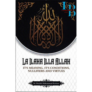 La Ilaha Illa Allah: It's Meaning, It's Conditions, It's Nullifiers and Virtues By Shaykh Muhammad Raslaan