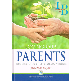 Loving our Parents - Stories of Duties & Obligations By Abdul Malik Mujahid