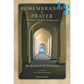 Remembrance and Prayer: The Ways of Prophet Muhammad by Shaykh Muhammad Al Ghazali
