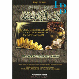 The Book of Zakah and Fasting : Arousing Intellects with an Explanation of Umdatul-Ahkaam By Shaykh Muhammad Bin Saleh Al-Uthaymeen