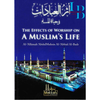 The Effects of Worship on a Muslim's Life By Abdul Muhsin Al Abbad Al Badr
