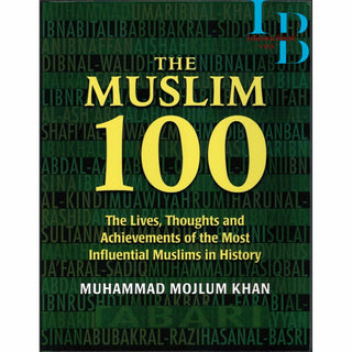 The Muslim 100: The Lives, Thoughts and Achievements of the most Influential Muslims in History By Muhammad Mojlum Khan